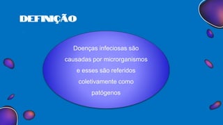 definição
.
Doenças infeciosas são
causadas por microrganismos
e esses são referidos
coletivamente como
patógenos
 