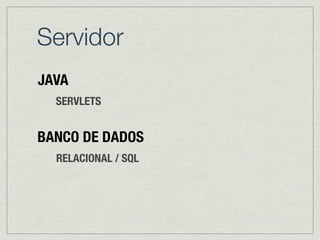 Servidor
BANCO DE DADOS
RELACIONAL / SQL
JAVA
SERVLETS
 
