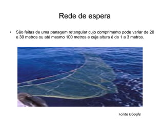 Rede de espera
• São feitas de uma panagem retangular cujo comprimento pode variar de 20
e 30 metros ou até mesmo 100 metros e cuja altura é de 1 a 3 metros.
Fonte Google
 