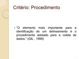 Critério: Procedimento“O elemento mais importante para a identificação de um delineamento é o procedimento adotado para a coleta de dados.” (GIL , 1999)7