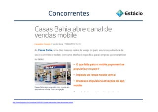 Concorrentes
http://www.baguete.com.br/noticias/19/04/2013/casas-bahia-abre-canal-de-vendas-mobile
 