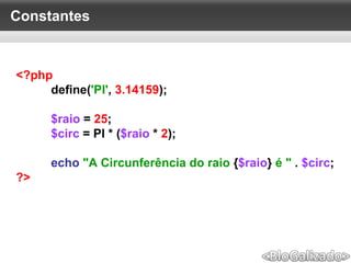Constantes
<?php
define('PI', 3.14159);
$raio = 25;
$circ = PI * ($raio * 2);
echo "A Circunferência do raio {$raio} é " . $circ;
?>
 