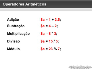 Operadores Aritméticos
Adição $a = 1 + 3.5;
Subtração $a = 4 – 2;
Multiplicação $a = 8 * 3;
Divisão $a = 15 / 5;
Módulo $a = 23 % 7;
 