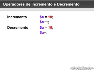 Operadores de Incremento e Decremento
Incremento $a = 10;
$a++;
Decremento $a = 10;
$a--;
 