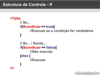 Estrutura de Controle - If
<?php
// Se...
if($condicao == true){
//Executa se a condição for verdadeira
}
// Se... / Senão...
if($condicao == false){
//Não executa
}else {
//Executa
}
?>
 