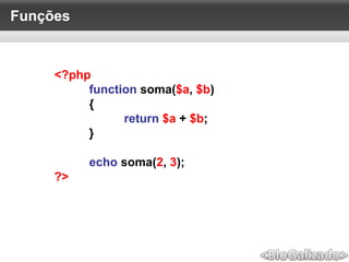 Funções
<?php
function soma($a, $b)
{
return $a + $b;
}
echo soma(2, 3);
?>
 