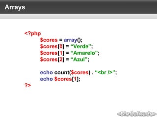 Arrays
<?php
$cores = array();
$cores[0] = “Verde”;
$cores[1] = “Amarelo”;
$cores[2] = “Azul”;
echo count($cores) . “<br />”;
echo $cores[1];
?>
 