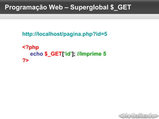 Programação Web – Superglobal $_GET
http://localhost/pagina.php?id=5
<?php
echo $_GET[‘id’]; //Imprime 5
?>
 