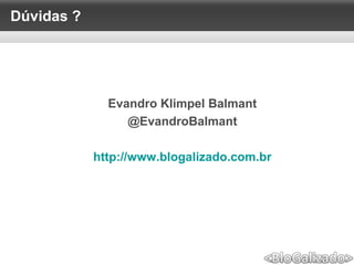 Dúvidas ?
Evandro Klimpel Balmant
@EvandroBalmant
http://www.blogalizado.com.br
 
