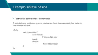 Exemplo sintaxe básica
 Estruturas condicionais - switch/case
É mais indicada e utilizada quando precisamos fazer diversa...
