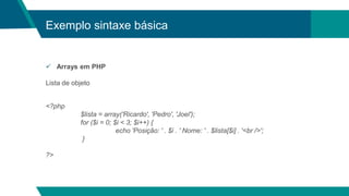 Exemplo sintaxe básica
 Arrays em PHP
Lista de objeto
<?php
$lista = array('Ricardo', 'Pedro', 'Joel');
for ($i = 0; $i <...