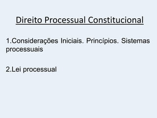 Direito Processual Constitucional
1.Considerações Iniciais. Princípios. Sistemas
processuais
2.Lei processual
 