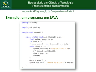 Bacharelado em Ciência e Tecnologia
Processamento da Informação
Introdução à Programação de Computadores – Parte 1
Exemplo: um programa em JAVA
 