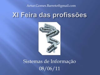 Artur.Gomes.Barreto@gmail.com XI Feira das profissões Sistemas de Informação 08/06/11 