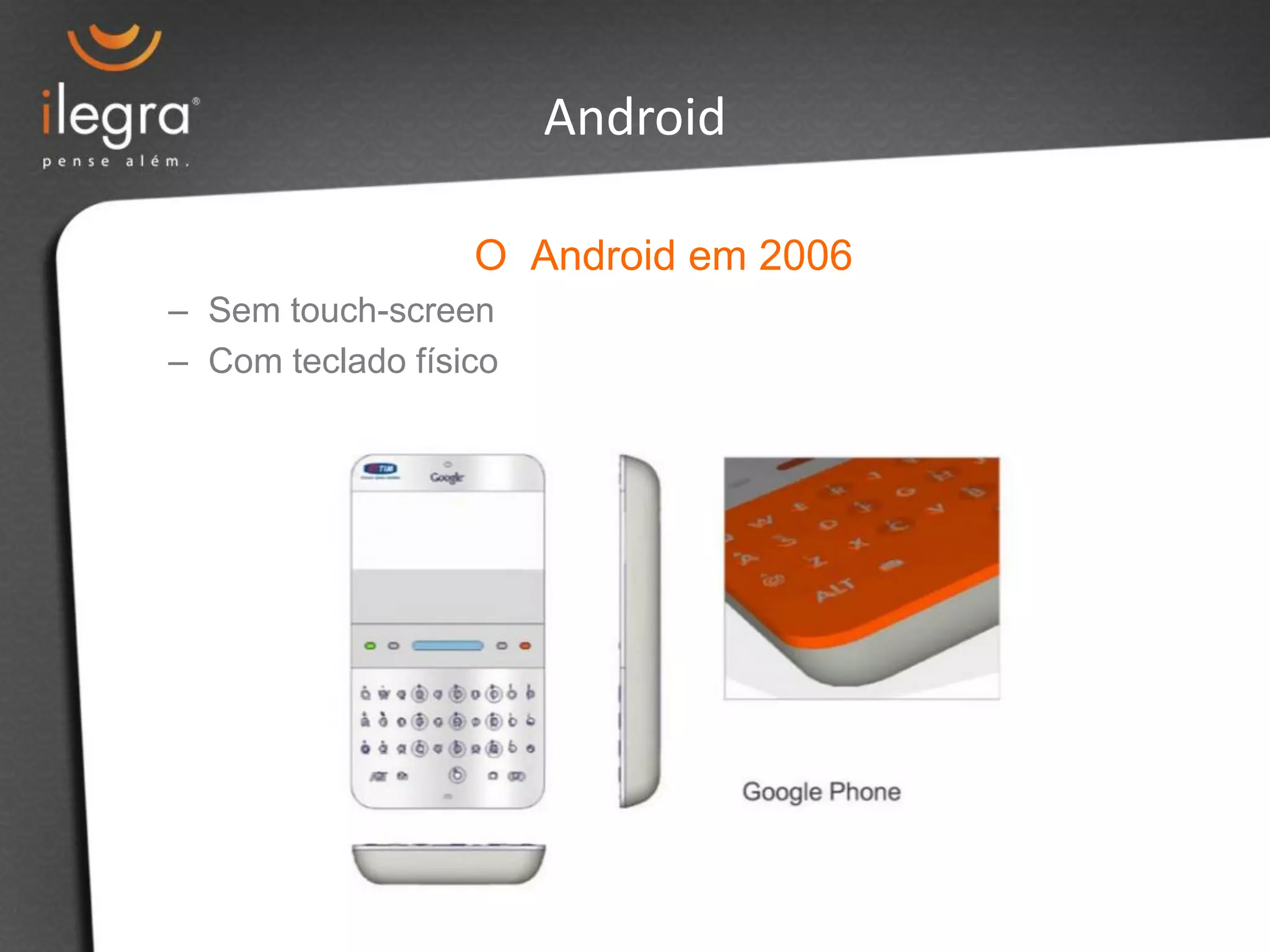 O Android em 2006
– Sem touch-screen
– Com teclado físico
Android
 