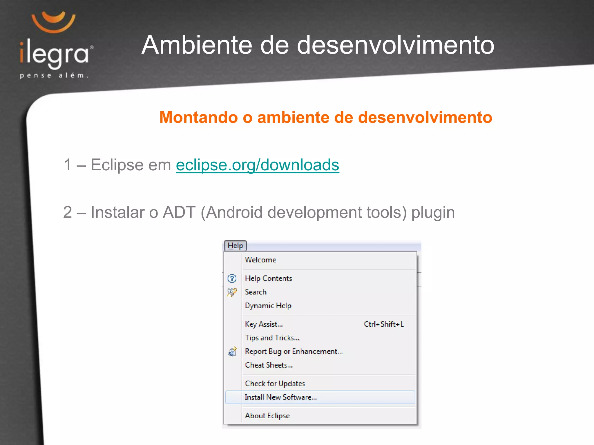 Montando o ambiente de desenvolvimento
1 – Eclipse em eclipse.org/downloads
2 – Instalar o ADT (Android development tools) plugin
Ambiente de desenvolvimento
 