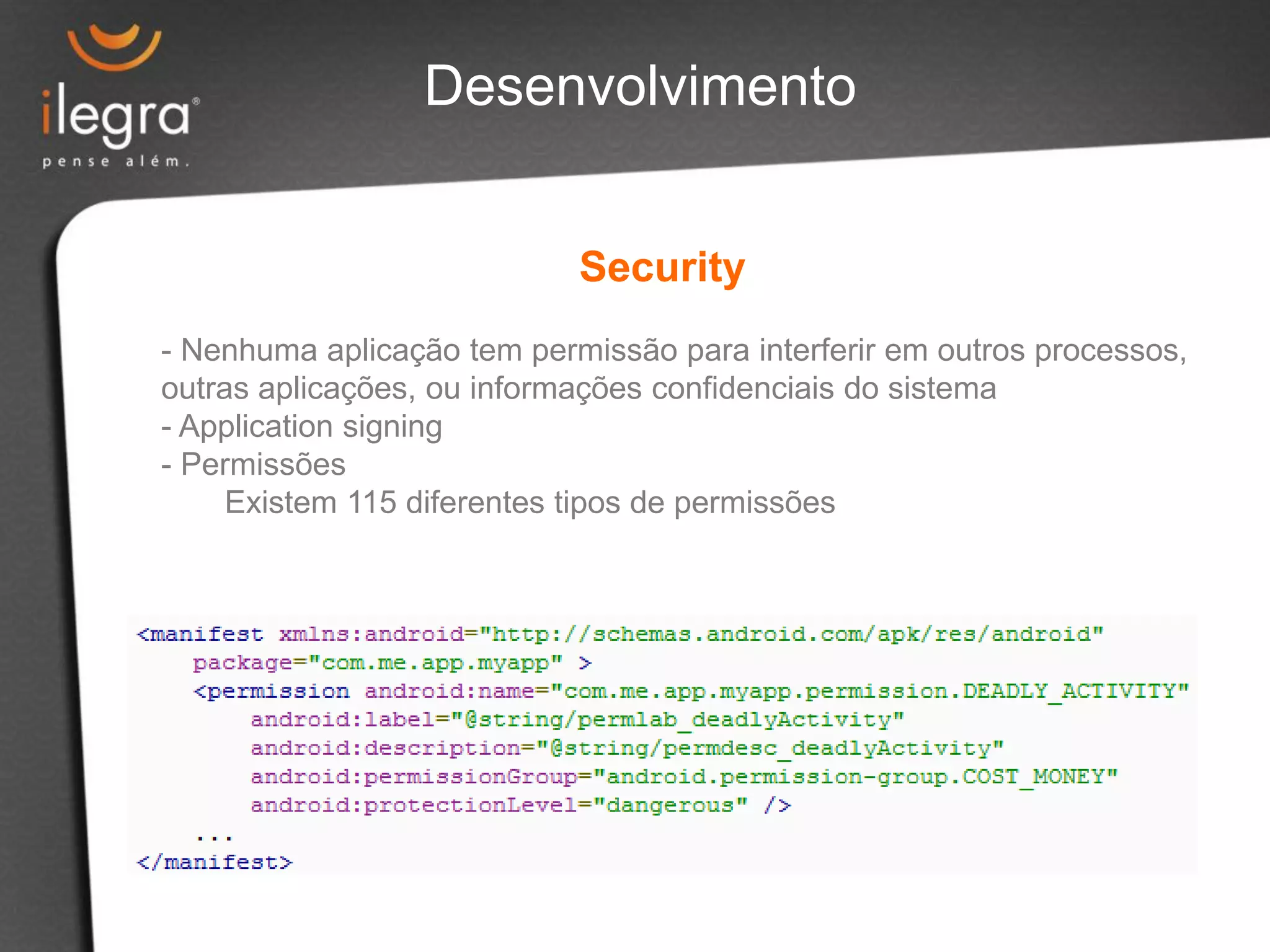 - Nenhuma aplicação tem permissão para interferir em outros processos,
outras aplicações, ou informações confidenciais do sistema
- Application signing
- Permissões
Existem 115 diferentes tipos de permissões
Security
Desenvolvimento
 