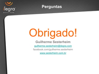 Obrigado!
Guilherme Sesterheim
guilherme.sesterheim@ilegra.com
facebook.com/guilherme.sesterheim
www.sesterheim.com.br
Perguntas
 