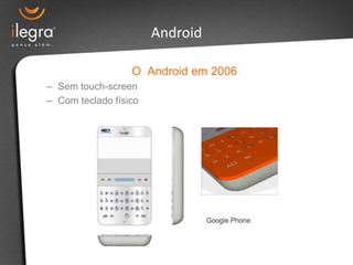 Android

                  O Android em 2006
– Sem touch-screen
– Com teclado físico
 