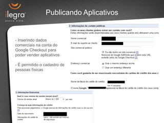 Publicando Aplicativos


- Inserindo dados
comerciais na conta do
Google Checkout para
poder vender aplicativos

- É permitido o cadastro de
pessoas físicas
 