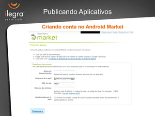 Publicando Aplicativos

Criando conta no Android Market
 