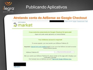 Publicando Aplicativos

Atrelando conta do AdSense ao Google Checkout
 