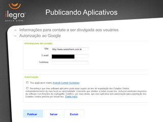 Publicando Aplicativos

– Informações para contato a ser divulgada aos usuários
– Autorização ao Google
 