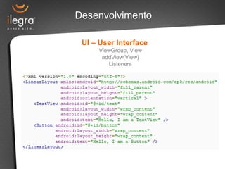 Desenvolvimento

 UI – User Interface
     ViewGroup, View
      addView(View)
        Listeners
 