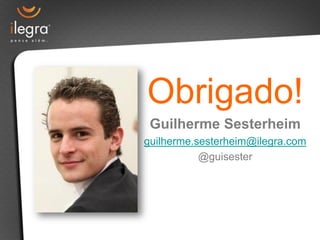 Obrigado!
 Guilherme Sesterheim
guilherme.sesterheim@ilegra.com
           @guisester
 