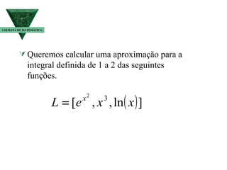 Queremos calcular uma aproximação para a integral definida de 1 a 2 das seguintes funções.  I SEMANA DE MATEMÁTICA 