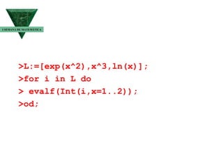 >L:=[exp(x^2),x^3,ln(x)]; >for i in L do > evalf(Int(i,x=1..2)); >od; I SEMANA DE MATEMÁTICA 