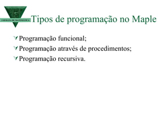 Tipos de programação no Maple Programação funcional; Programação através de procedimentos; Programação recursiva. I SEMANA DE MATEMÁTICA 