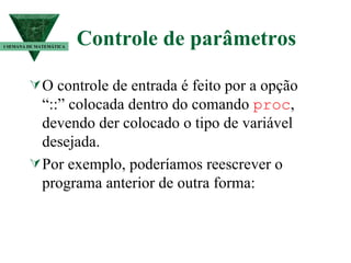 Controle de parâmetros O controle de entrada é feito por a opção “::” colocada dentro do comando  proc , devendo der colocado o tipo de variável desejada. Por exemplo, poderíamos reescrever o programa anterior de outra forma: I SEMANA DE MATEMÁTICA 