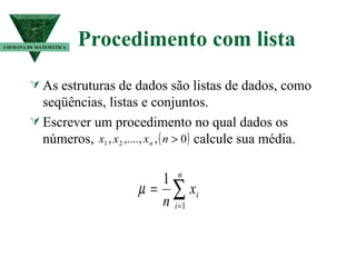 Procedimento com lista  As estruturas de dados são listas de dados, como seqüências, listas e conjuntos. Escrever um procedimento no qual dados os números,  calcule sua média. I SEMANA DE MATEMÁTICA 