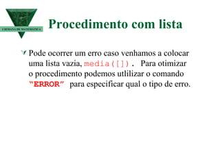 Procedimento com lista Pode ocorrer um erro caso venhamos a colocar uma lista vazia,  media([]) .   Para otimizar o procedimento podemos utlilizar o comando  “ERROR”  para especificar qual o tipo de erro. I SEMANA DE MATEMÁTICA 