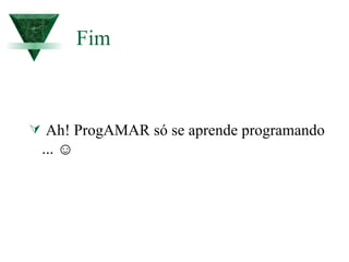 Fim    Ah! ProgAMAR só se aprende programando... ☺ 