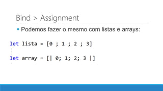 Bind > Assignment
 Podemos fazer o mesmo com listas e arrays:
 