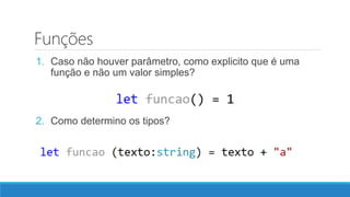 Funções
1. Caso não houver parâmetro, como explicito que é uma
função e não um valor simples?
2. Como determino os tipos?
 