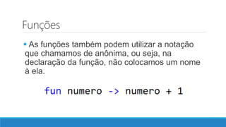 Funções
 As funções também podem utilizar a notação
que chamamos de anônima, ou seja, na
declaração da função, não colocamos um nome
à ela.
 