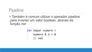 Pipeline
 Também é comum utilizar o operador pipeline
para inverter um valor boolean, através da
função not
 