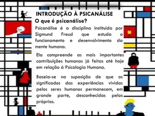 INTRODUÇÃO À PSICANÁLISE
O que é psicanálise?
Psicanálise é a disciplina instituída por
Sigmund Freud que estuda o
funcion...