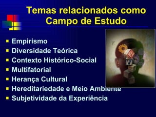 Temas relacionados como Campo de Estudo Empirismo Diversidade Teórica Contexto Histórico-Social Multifatorial Herança Cultural Hereditariedade e Meio Ambiente Subjetividade da Experiência 