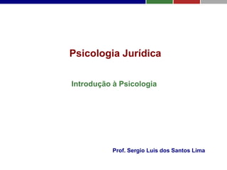 Psicologia Jurídica
Introdução à Psicologia
Prof. Sergio Luis dos Santos Lima
 