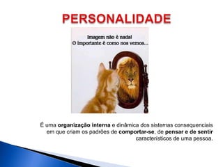 É uma organização interna e dinâmica dos sistemas consequenciais
em que criam os padrões de comportar-se, de pensar e de sentir
característicos de uma pessoa.
 