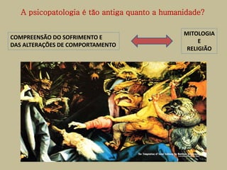A psicopatologia é tão antiga quanto a humanidade?
COMPREENSÃO DO SOFRIMENTO E
DAS ALTERAÇÕES DE COMPORTAMENTO
MITOLOGIA
E
RELIGIÃO
 