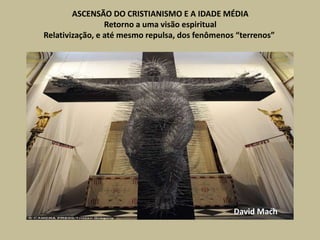 ASCENSÃO DO CRISTIANISMO E A IDADE MÉDIA
Retorno a uma visão espiritual
Relativização, e até mesmo repulsa, dos fenômenos “terrenos”
David Mach
 