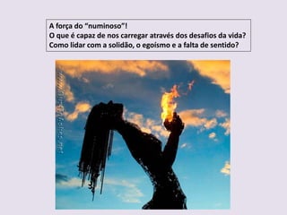 A força do “numinoso”!
O que é capaz de nos carregar através dos desafios da vida?
Como lidar com a solidão, o egoísmo e a falta de sentido?
 