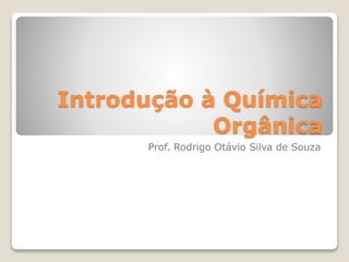 Introdução à Química
Orgânica
Prof. Rodrigo Otávio Silva de Souza
 