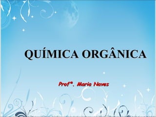 QUÍMICA ORGÂNICAQUÍMICA ORGÂNICA
Profª. Maria NavesProfª. Maria Naves
 