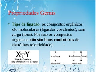 Propriedades Gerais
• Tipo de ligação: os compostos orgânicos
são moleculares (ligações covalentes), sem
carga (íons). Por...
